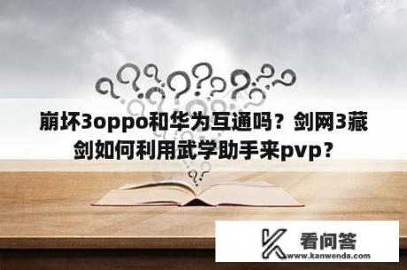 崩坏3oppo和华为互通吗？剑网3藏剑如何利用武学助手来pvp？