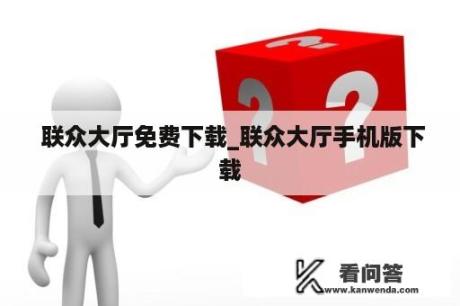  联众大厅免费下载_联众大厅手机版下载