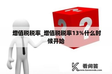  增值税税率_增值税税率13%什么时候开始