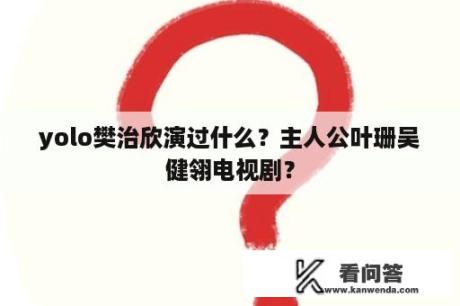 yolo樊治欣演过什么？主人公叶珊吴健翎电视剧？