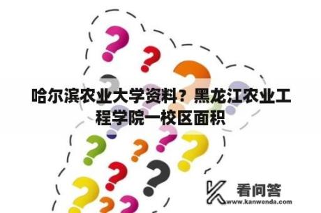 哈尔滨农业大学资料？黑龙江农业工程学院一校区面积