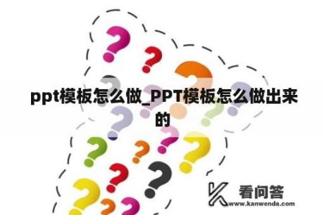  ppt模板怎么做_PPT模板怎么做出来的