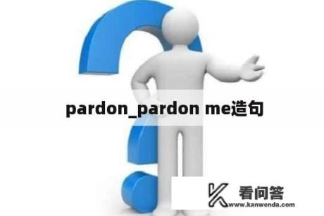  pardon_pardon me造句