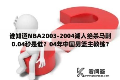谁知道NBA2003-2004湖人绝杀马刺0.04秒是谁？04年中国男篮主教练？