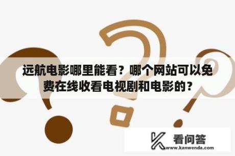 远航电影哪里能看？哪个网站可以免费在线收看电视剧和电影的？