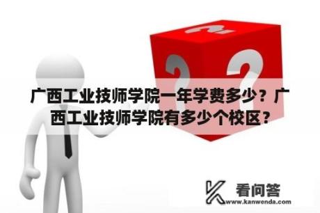 广西工业技师学院一年学费多少？广西工业技师学院有多少个校区？