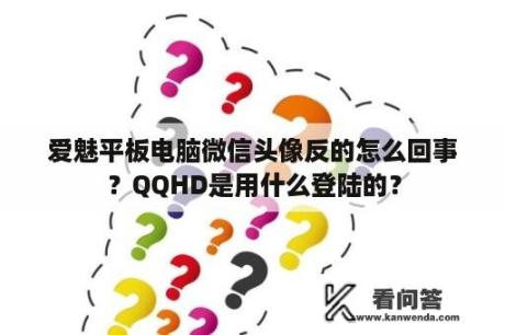 爱魅平板电脑微信头像反的怎么回事？QQHD是用什么登陆的？