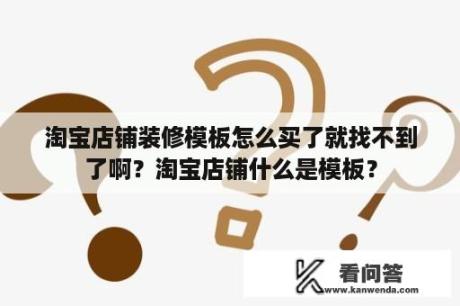 淘宝店铺装修模板怎么买了就找不到了啊？淘宝店铺什么是模板？