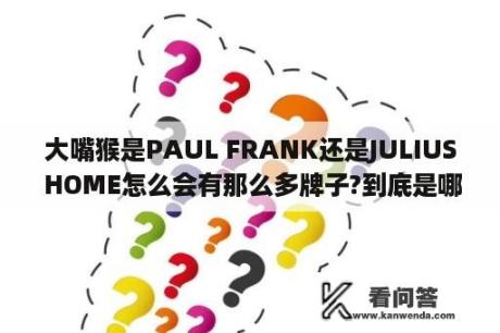 大嘴猴是PAUL FRANK还是JULIUS HOME怎么会有那么多牌子?到底是哪个？hk calvin