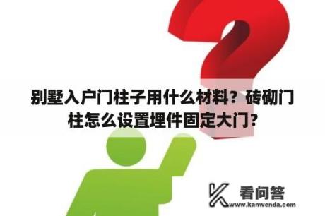 别墅入户门柱子用什么材料？砖砌门柱怎么设置埋件固定大门？