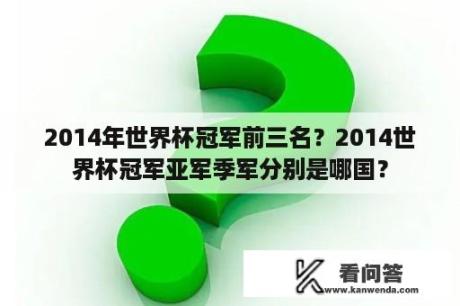 2014年世界杯冠军前三名？2014世界杯冠军亚军季军分别是哪国？