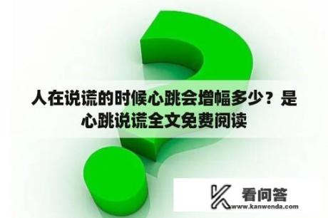 人在说谎的时候心跳会增幅多少？是心跳说谎全文免费阅读