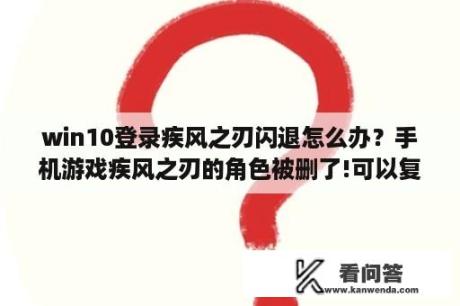 win10登录疾风之刃闪退怎么办？手机游戏疾风之刃的角色被删了!可以复原吗？