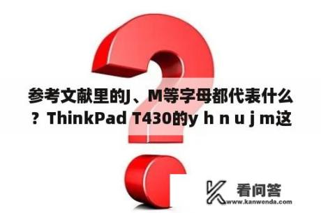 参考文献里的J、M等字母都代表什么？ThinkPad T430的y h n u j m这几个键不能输入了,按了没反应,其他按键正常？