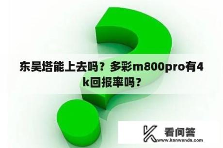 东吴塔能上去吗？多彩m800pro有4k回报率吗？