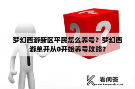 梦幻西游新区平民怎么养号？梦幻西游单开从0开始养号攻略？