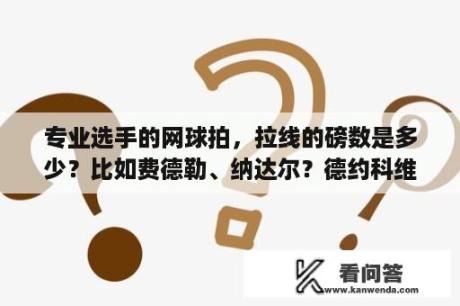 专业选手的网球拍，拉线的磅数是多少？比如费德勒、纳达尔？德约科维奇费德勒纳达尔