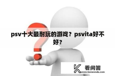 psv十大最耐玩的游戏？psvita好不好？