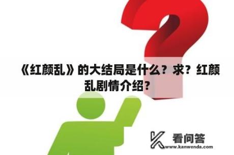 《红颜乱》的大结局是什么？求？红颜乱剧情介绍？