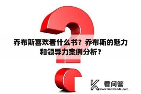 乔布斯喜欢看什么书？乔布斯的魅力和领导力案例分析？