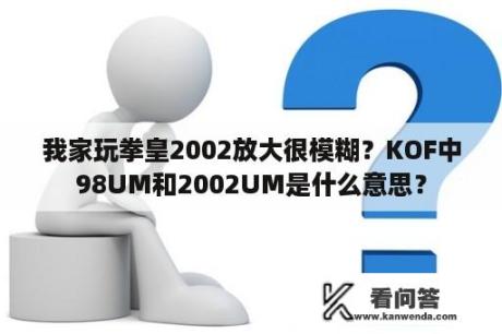 我家玩拳皇2002放大很模糊？KOF中98UM和2002UM是什么意思？