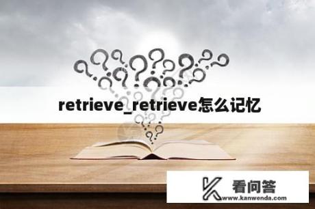  retrieve_retrieve怎么记忆