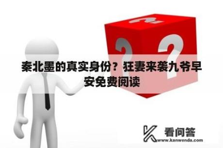 秦北墨的真实身份？狂妻来袭九爷早安免费阅读