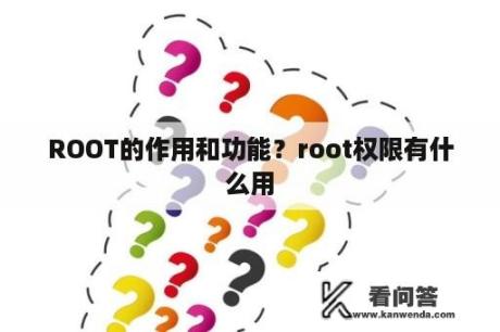 ROOT的作用和功能？root权限有什么用