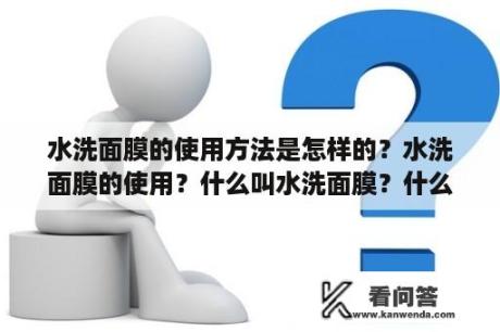 水洗面膜的使用方法是怎样的？水洗面膜的使用？什么叫水洗面膜？什么是涂水洗面膜方法？