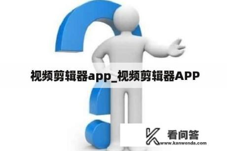  视频剪辑器app_视频剪辑器APP