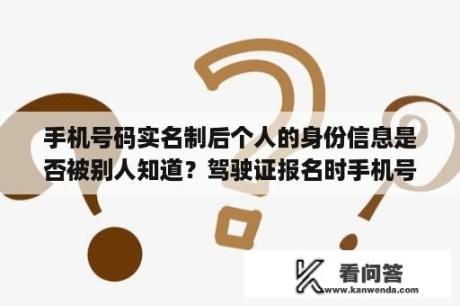 手机号码实名制后个人的身份信息是否被别人知道？驾驶证报名时手机号码需不需要实名制？