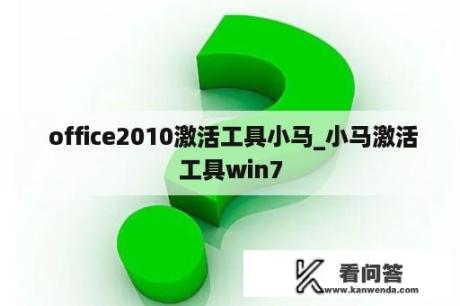  office2010激活工具小马_小马激活工具win7