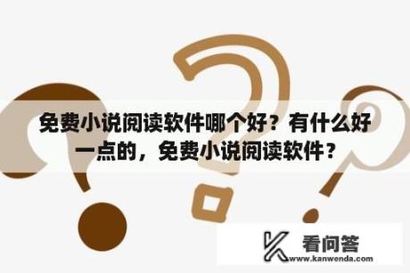 免费小说阅读软件哪个好？有什么好一点的，免费小说阅读软件？