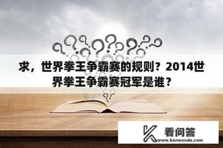 求，世界拳王争霸赛的规则？2014世界拳王争霸赛冠军是谁？