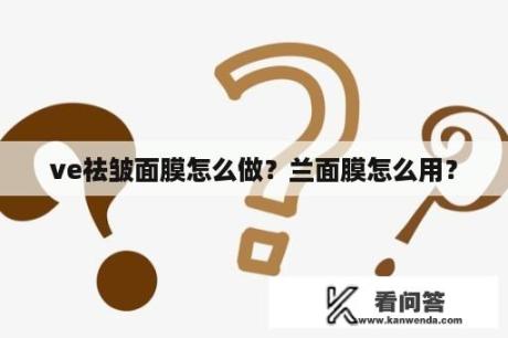 ve祛皱面膜怎么做？兰面膜怎么用？