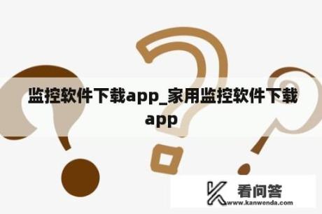  监控软件下载app_家用监控软件下载app