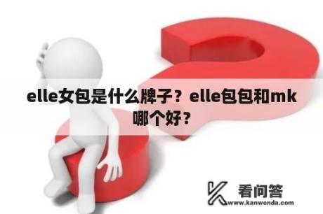 elle女包是什么牌子？elle包包和mk哪个好？