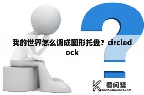 我的世界怎么调成圆形托盘？circledock