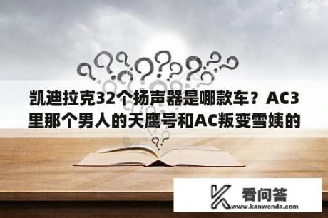 凯迪拉克32个扬声器是哪款车？AC3里那个男人的天鹰号和AC叛变雪姨的莫林根号，谁的船更彪悍一点？