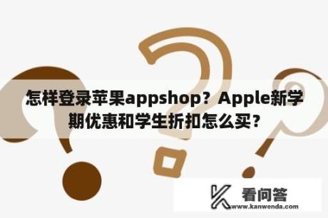 怎样登录苹果appshop？Apple新学期优惠和学生折扣怎么买？