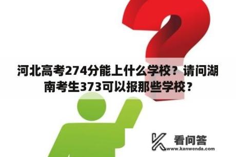 河北高考274分能上什么学校？请问湖南考生373可以报那些学校？