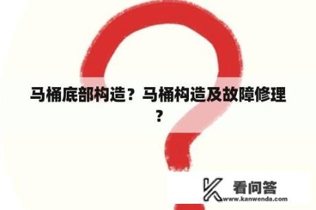 马桶底部构造？马桶构造及故障修理？