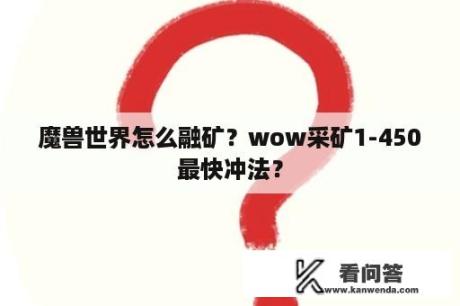 魔兽世界怎么融矿？wow采矿1-450最快冲法？