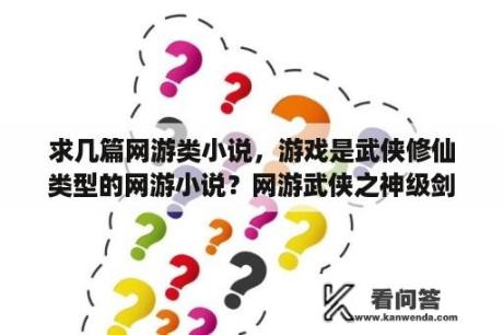 求几篇网游类小说，游戏是武侠修仙类型的网游小说？网游武侠之神级剑仙