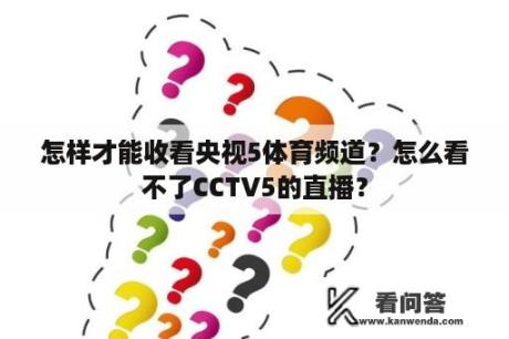 怎样才能收看央视5体育频道？怎么看不了CCTV5的直播？