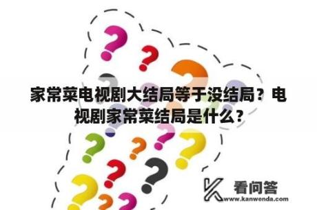 家常菜电视剧大结局等于没结局？电视剧家常菜结局是什么？