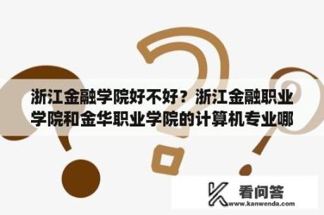 浙江金融学院好不好？浙江金融职业学院和金华职业学院的计算机专业哪个好？