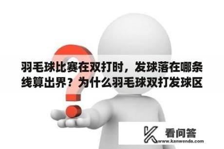 羽毛球比赛在双打时，发球落在哪条线算出界？为什么羽毛球双打发球区比单打发球区小？