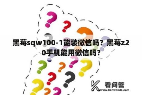 黑莓sqw100-1能装微信吗？黑莓z20手机能用微信吗？