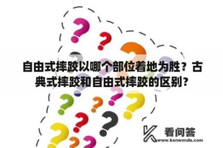 自由式摔跤以哪个部位着地为胜？古典式摔跤和自由式摔跤的区别？